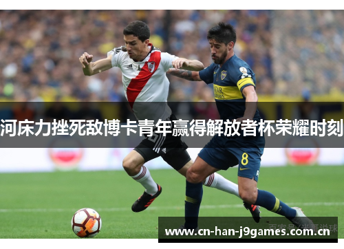 河床力挫死敌博卡青年赢得解放者杯荣耀时刻