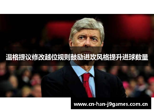 温格提议修改越位规则鼓励进攻风格提升进球数量 温格提议修改越位规则鼓励进攻风格提升进球数量